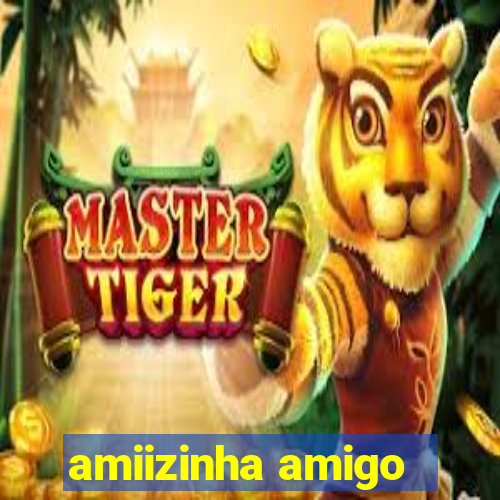 amiizinha amigo